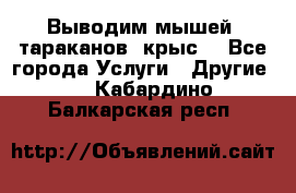 Выводим мышей ,тараканов, крыс. - Все города Услуги » Другие   . Кабардино-Балкарская респ.